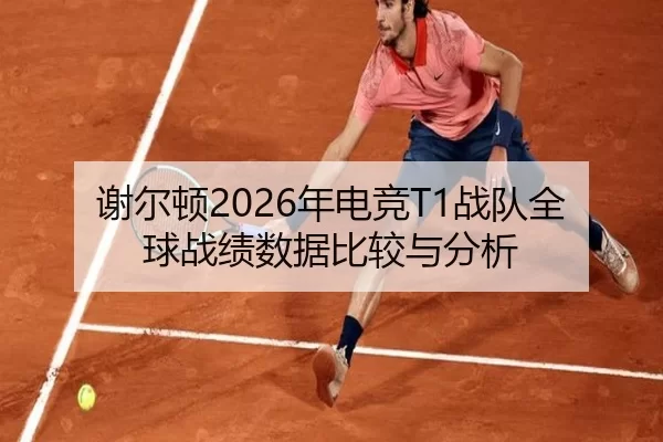 谢尔顿2026年电竞T1战队全球战绩数据比较与分析